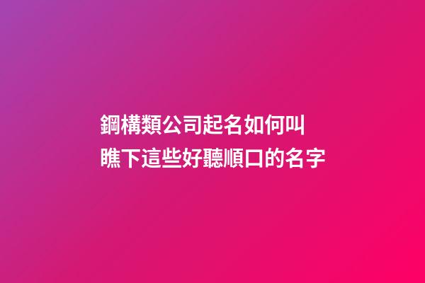 鋼構類公司起名如何叫 瞧下這些好聽順口的名字-第1張-公司起名-玄機派